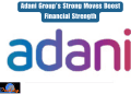 Adani Group’s Strong Moves Boost Financial Strength