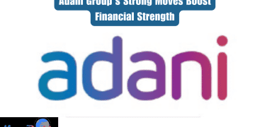 Adani Group’s Strong Moves Boost Financial Strength