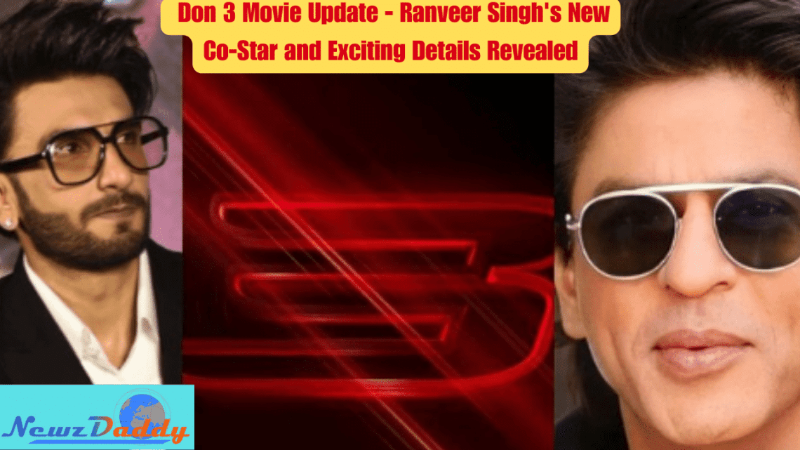 Don 3 Movie Update - Ranveer Singh's New Co-Star and Exciting Details Revealed