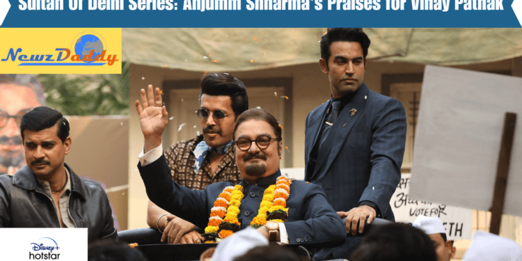 Sultan Of Delhi Series: Anjumm Shharma's Praises for Vinay Pathak