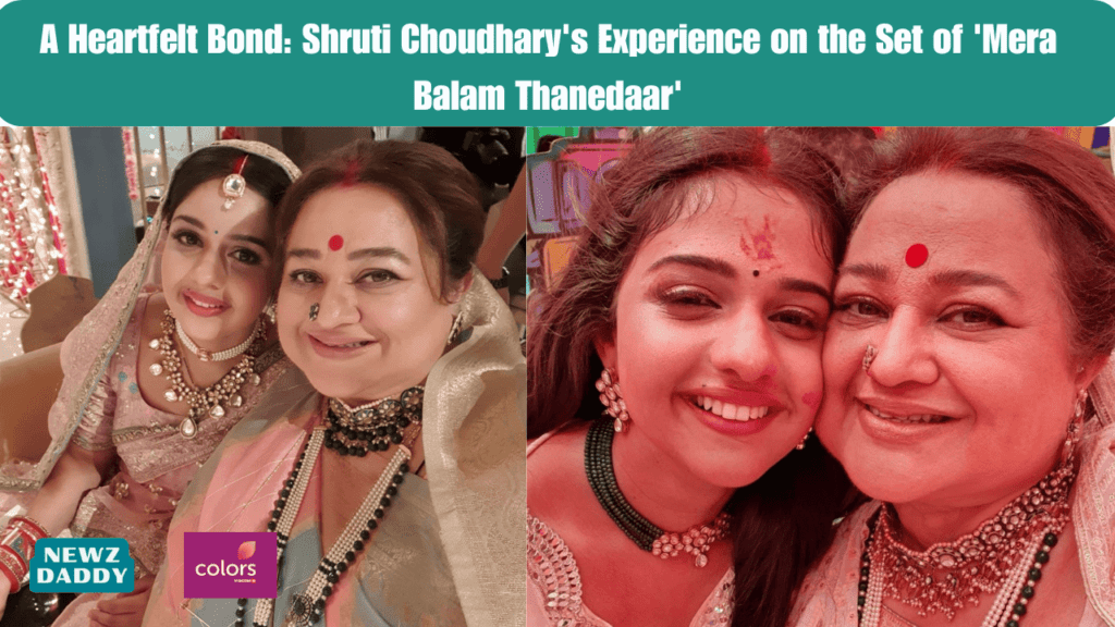 A Heartfelt Bond: Shruti Choudhary's Experience on the Set of 'Mera Balam Thanedaar'