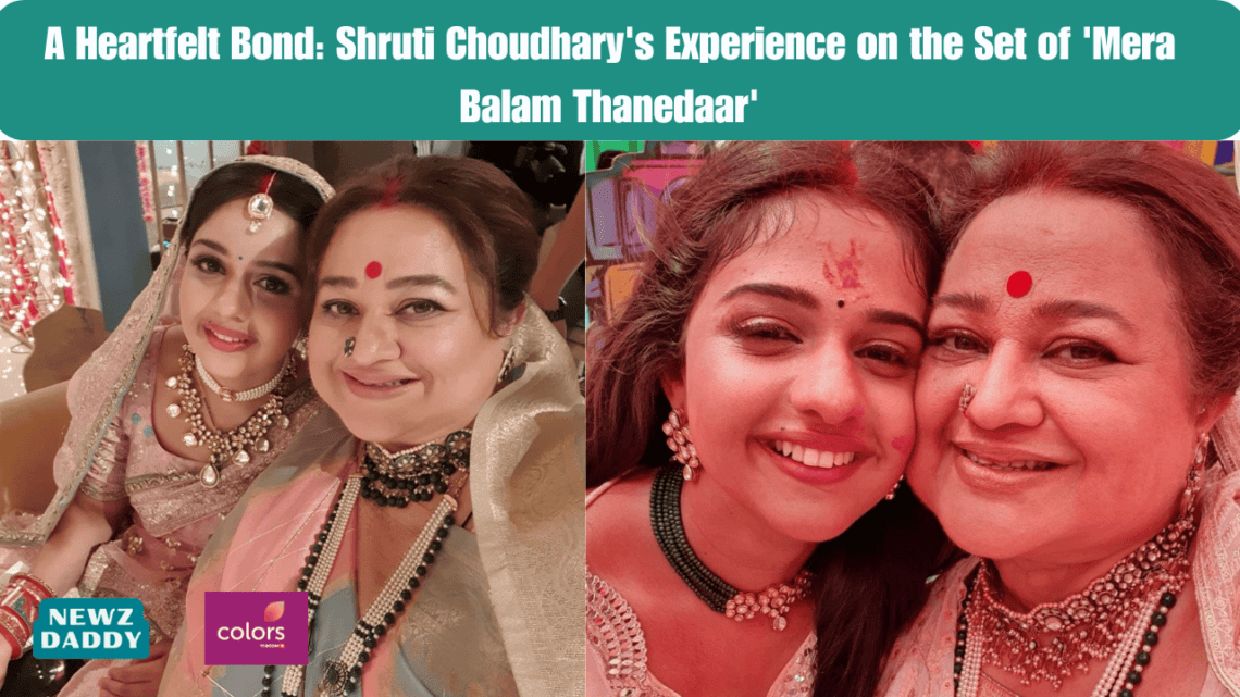 A Heartfelt Bond: Shruti Choudhary's Experience on the Set of 'Mera Balam Thanedaar'