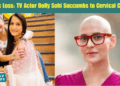 Tragic Loss TV Actor Dolly Sohi Succumbs to Cervical Cancer