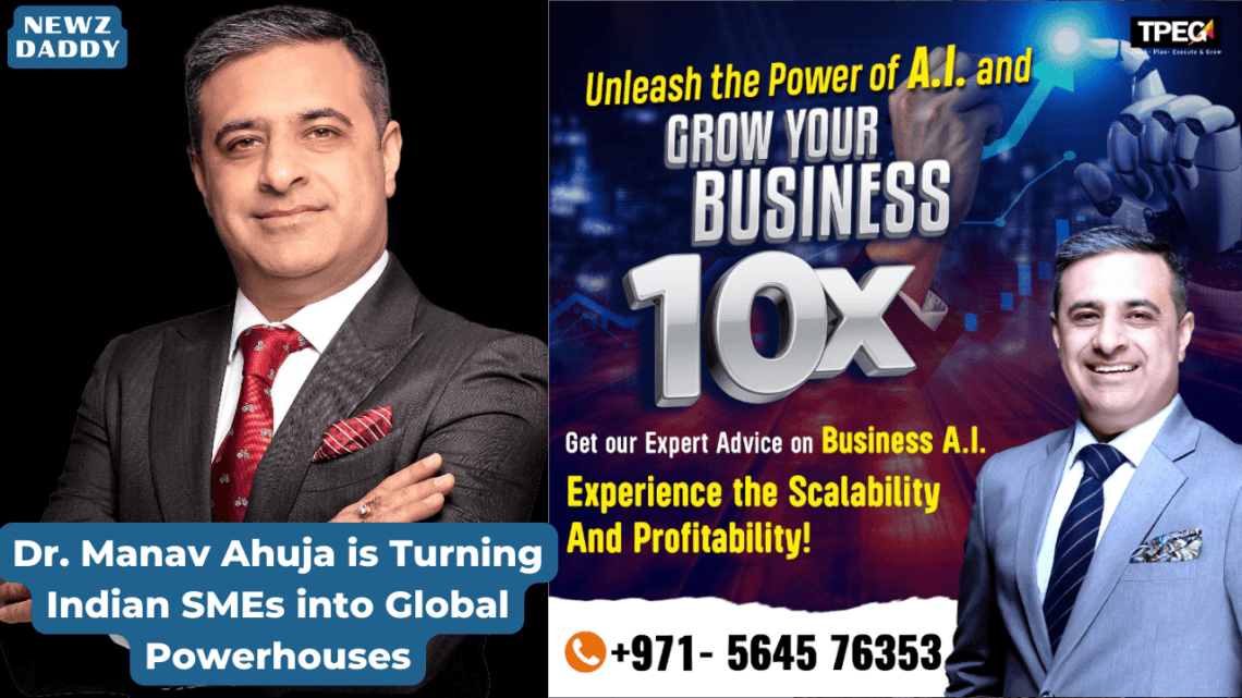 Dr. Manav Ahuja is Turning Indian SMEs into Global Powerhouses