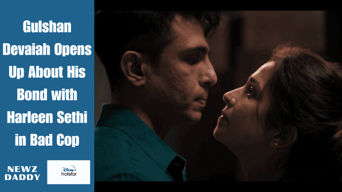 Gulshan Devaiah Opens Up About His Bond with Harleen Sethi in Bad Cop