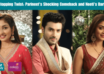 Heart-Stopping Twist: Parineet's Shocking Comeback and Neeti's Dark Reign
