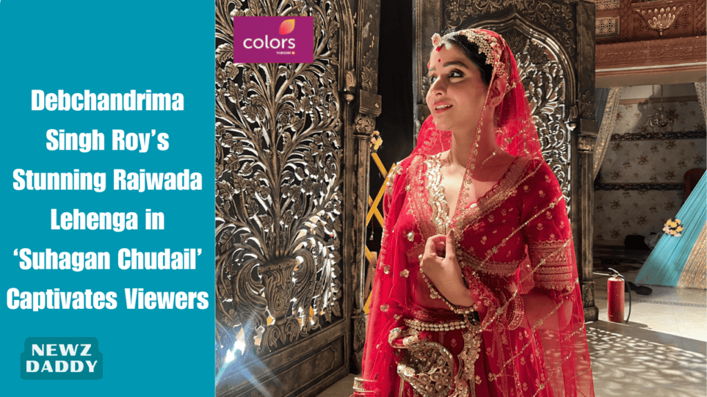 Debchandrima Singh Roy’s Stunning Rajwada Lehenga in ‘Suhagan Chudail’ Captivates Viewers