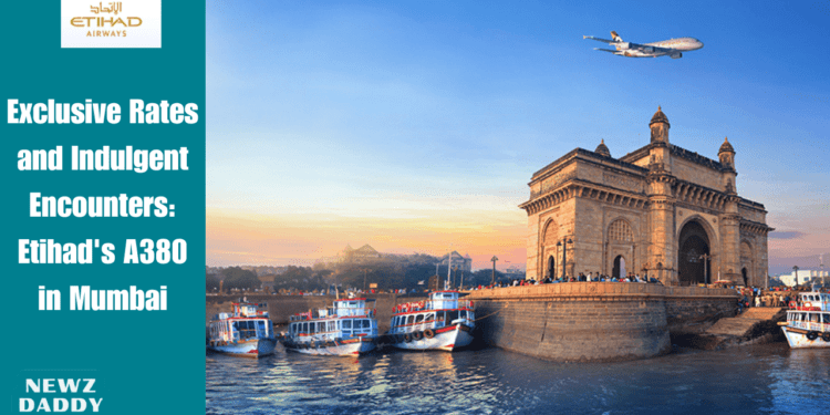 Exclusive Rates and Indulgent Encounters: Etihad's A380 in Mumbai