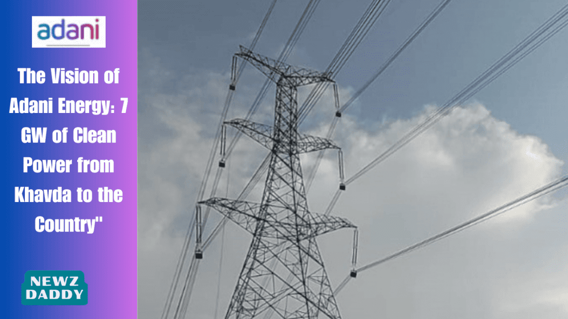 The Vision of Adani Energy: 7 GW of Clean Power from Khavda to the Country"