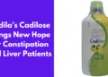 Cadila’s Cadilose Brings New Hope for Constipation and Liver Patients