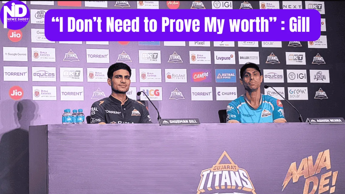 I don't need to prove my worth Shubhman Gill